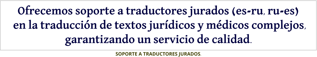 Ofrecemos soporte a traductores jurados (es-ru, ru-es)  en la traducción de textos jurídicos y médicos complejos, garantizando un servicio de calidad. SOPORTE A TRADUCTORES JURADOS.